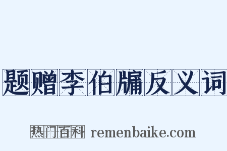 题赠李伯牖反义词是什么意思的图片